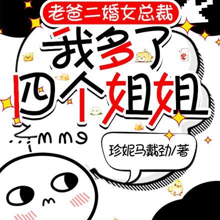 老爸二婚女总裁,我多了四个姐姐 老爸二婚女总裁,我多了四个姐姐
