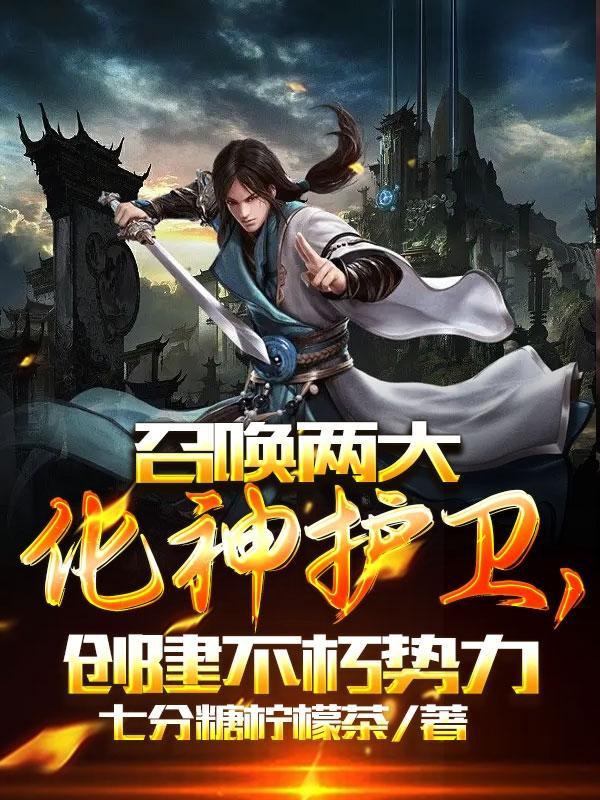 召唤两大化神护卫,创建不朽势力 召唤两大化神护卫,创建不朽势力